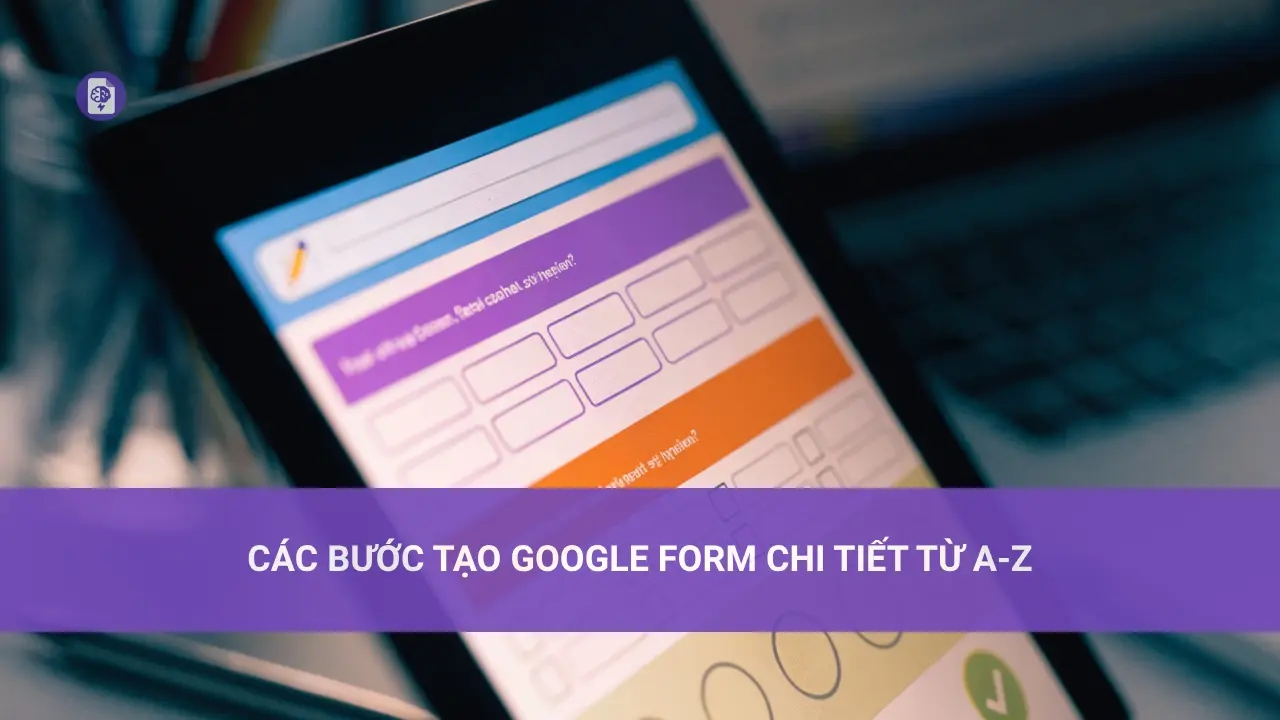 Các Bước Tạo Google Form Chi Tiết Từ A-Z
