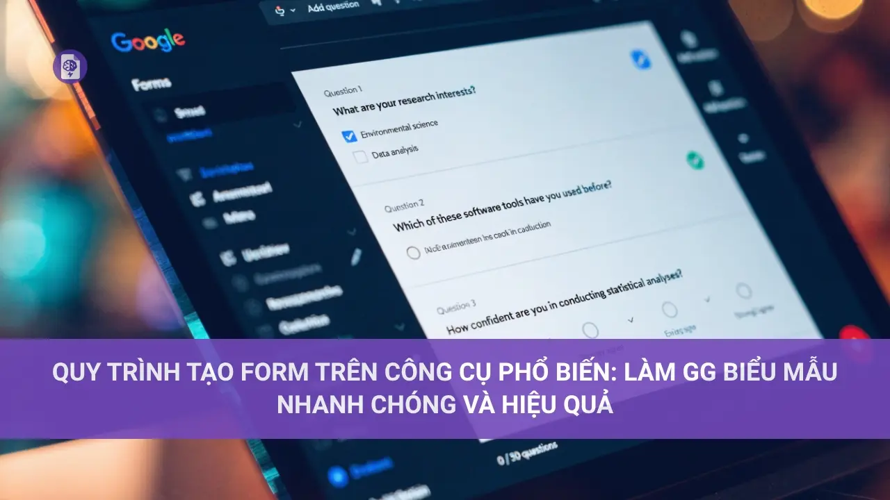 Quy trình Tạo Form trên Công cụ Phổ biến: Làm GG Biểu Mẫu Nhanh Chóng và Hiệu Quả