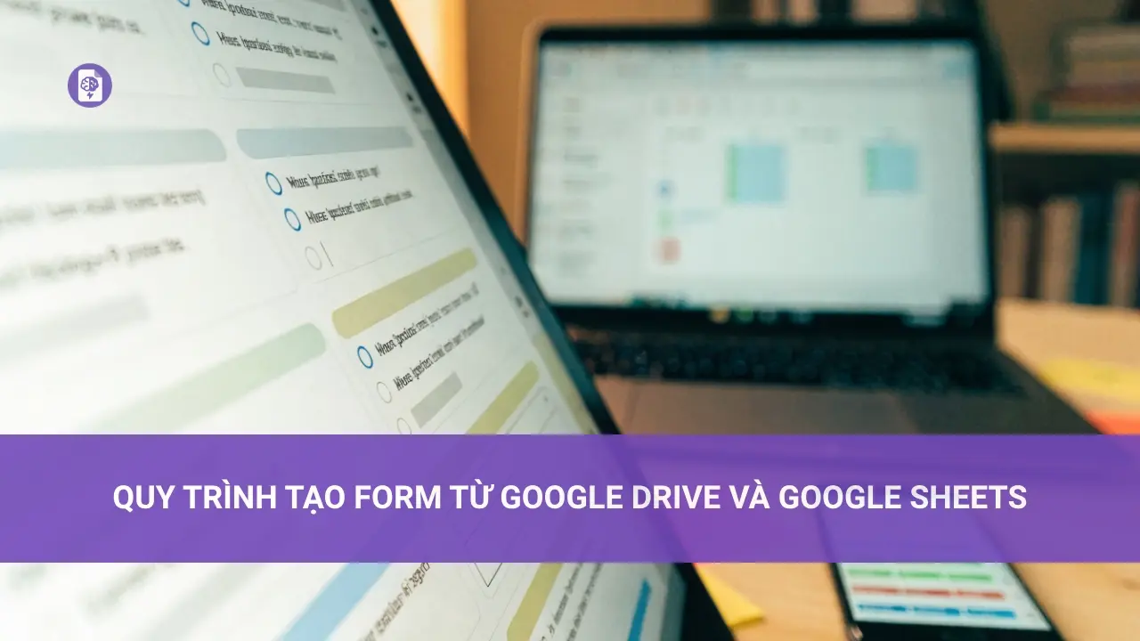 Quy Trình Tạo Form Từ Google Drive và Google Sheets